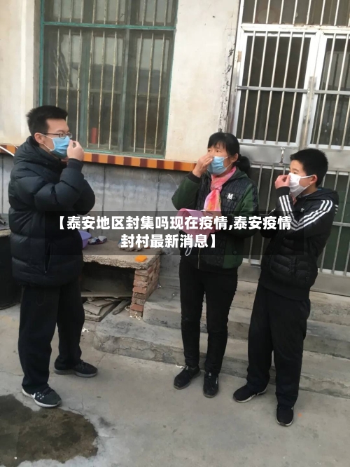 【泰安地区封集吗现在疫情,泰安疫情封村最新消息】