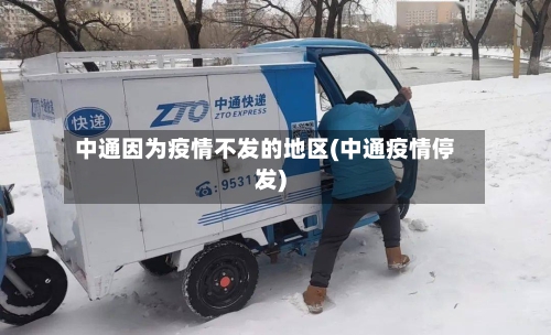 中通因为疫情不发的地区(中通疫情停发)