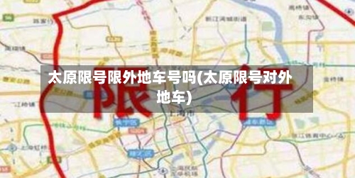 太原限号限外地车号吗(太原限号对外地车)