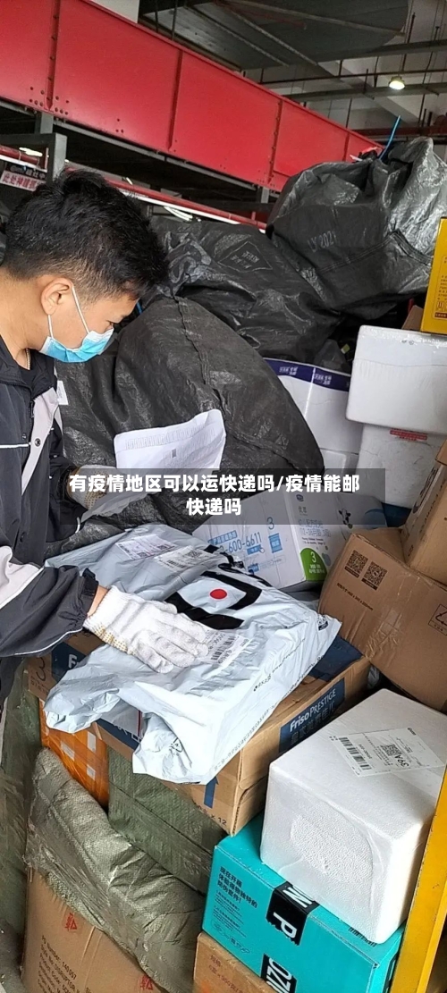 有疫情地区可以运快递吗/疫情能邮快递吗