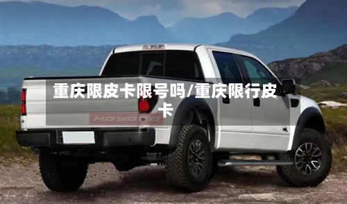 重庆限皮卡限号吗/重庆限行皮卡