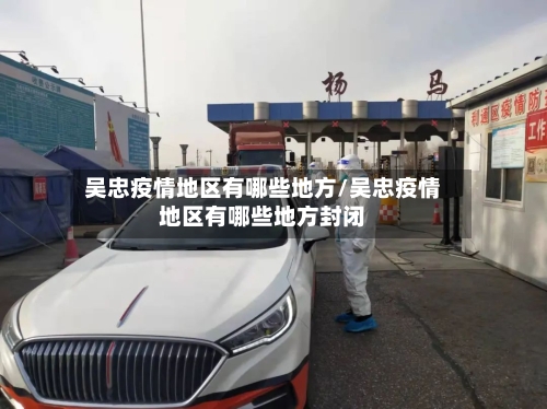 吴忠疫情地区有哪些地方/吴忠疫情地区有哪些地方封闭