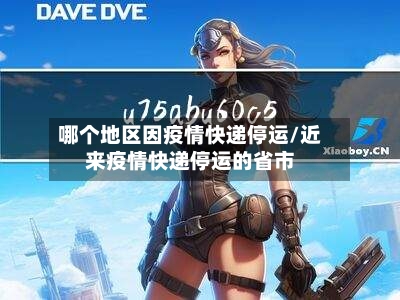 哪个地区因疫情快递停运/近来疫情快递停运的省市