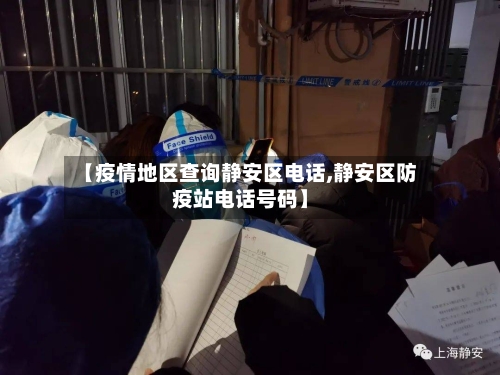 【疫情地区查询静安区电话,静安区防疫站电话号码】
