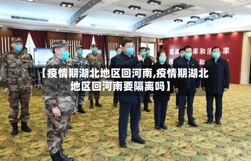 【疫情期湖北地区回河南,疫情期湖北地区回河南要隔离吗】