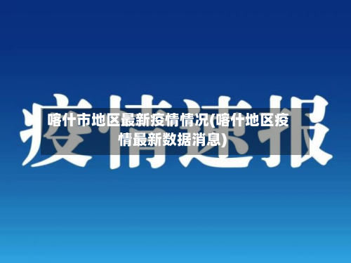 喀什市地区最新疫情情况(喀什地区疫情最新数据消息)