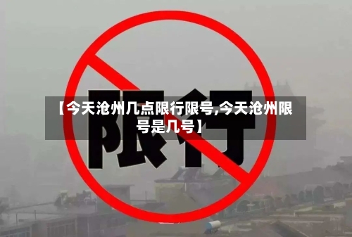 【今天沧州几点限行限号,今天沧州限号是几号】