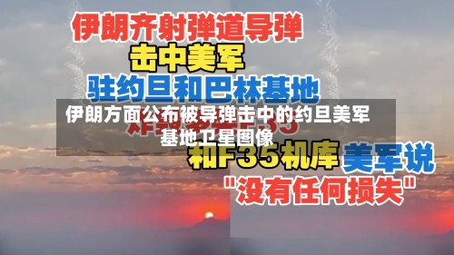 伊朗方面公布被导弹击中的约旦美军基地卫星图像