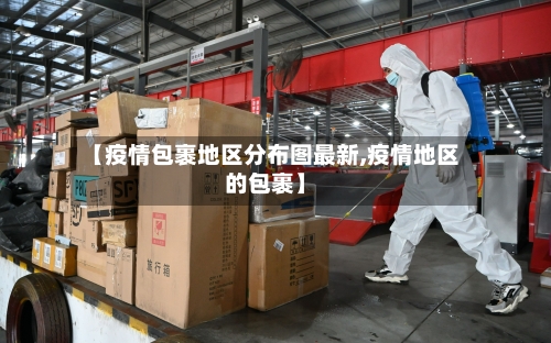 【疫情包裹地区分布图最新,疫情地区的包裹】