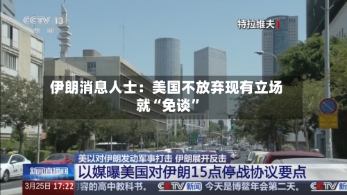 伊朗消息人士：美国不放弃现有立场就“免谈”-第1张图片