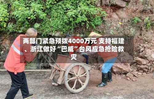 两部门紧急预拨4000万元 支持福建、浙江做好“巴威”台风应急抢险救灾