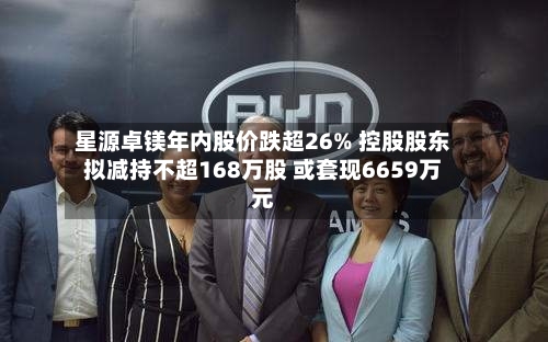 星源卓镁年内股价跌超26% 控股股东拟减持不超168万股 或套现6659万元