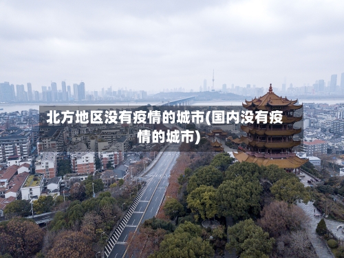 北方地区没有疫情的城市(国内没有疫情的城市)