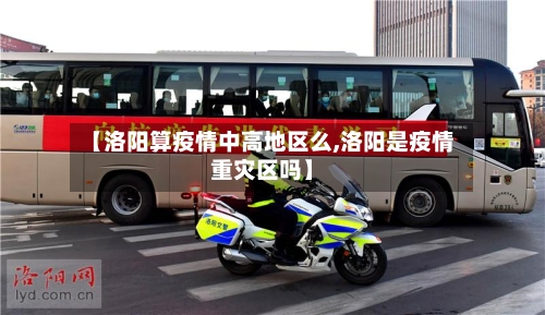 【洛阳算疫情中高地区么,洛阳是疫情重灾区吗】