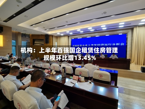 机构：上半年百强国企租赁住房管理规模环比增13.45%