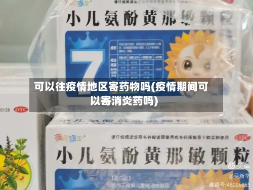 可以往疫情地区寄药物吗(疫情期间可以寄消炎药吗)
