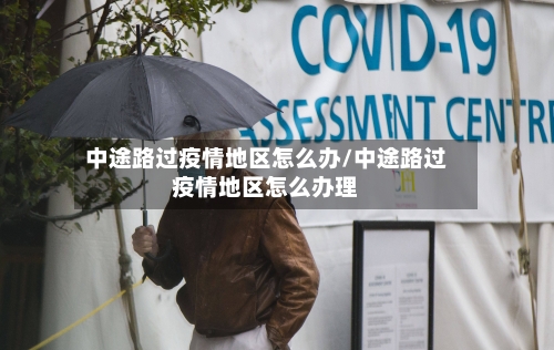 中途路过疫情地区怎么办/中途路过疫情地区怎么办理