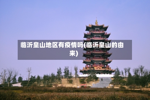临沂皇山地区有疫情吗(临沂皇山的由来)