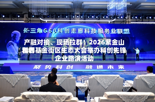 产融对接、现场拉群！2026紫金山世界科创基金街区生态大会举办科创先锋企业路演活动