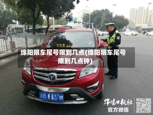 绵阳限车尾号限到几点(绵阳限车尾号限到几点钟)