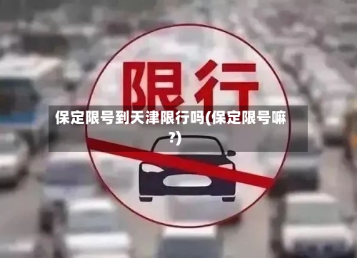 保定限号到天津限行吗(保定限号嘛?)