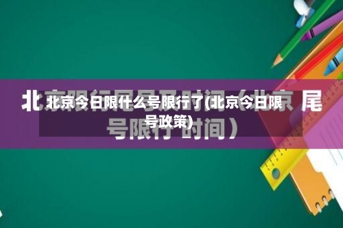 北京今日限什么号限行了(北京今日限号政策)