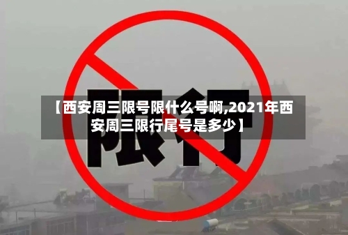 【西安周三限号限什么号啊,2021年西安周三限行尾号是多少】