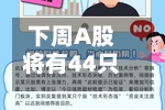 下周A股将有44只股限售解禁 华电新能解禁市值超350亿元