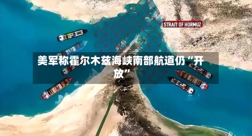 美军称霍尔木兹海峡南部航道仍“开放”