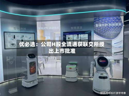 优必选:公司H股全流通获联交所授出上市批准-第1张图片