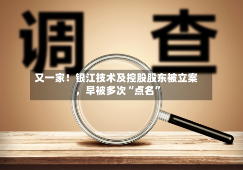 又一家！银江技术及控股股东被立案，早被多次“点名”