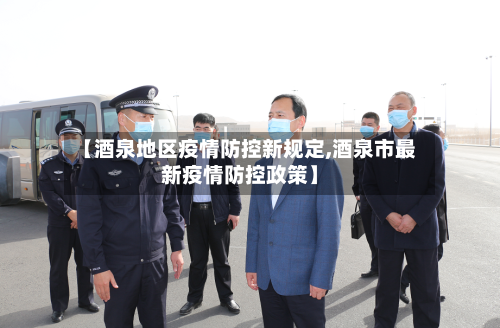 【酒泉地区疫情防控新规定,酒泉市最新疫情防控政策】