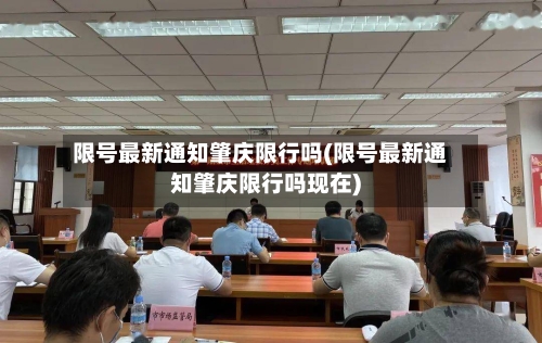 限号最新通知肇庆限行吗(限号最新通知肇庆限行吗现在)
