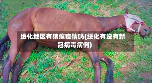 绥化地区有猪瘟疫情吗(绥化有没有新冠病毒病例)