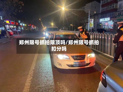 郑州限号抓拍限顶吗/郑州限号抓拍扣分吗