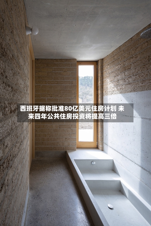 西班牙据称批准80亿美元住房计划 未来四年公共住房投资将提高三倍