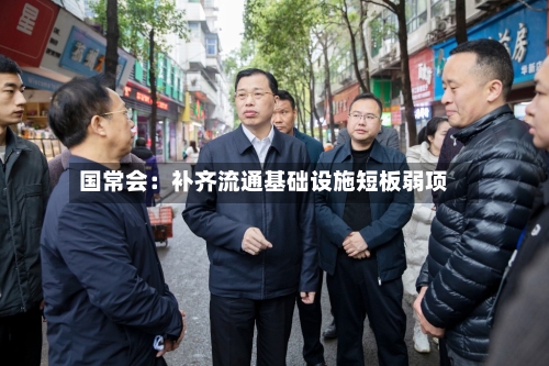 国常会：补齐流通基础设施短板弱项