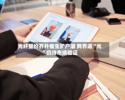 光纤量价齐升催生扩产潮 跨界追“光”仍待市场验证