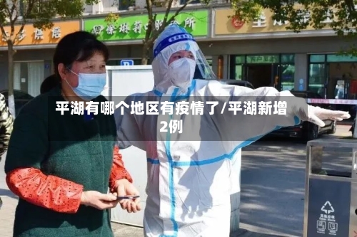 平湖有哪个地区有疫情了/平湖新增2例