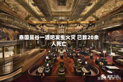 泰国曼谷一酒吧发生火灾 已致20余人死亡
