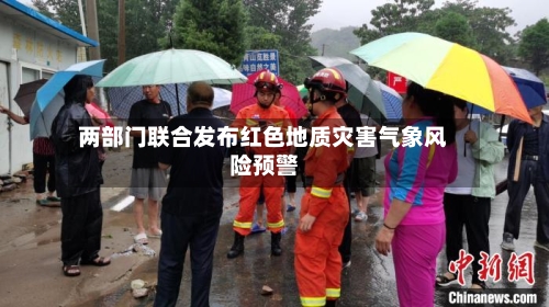 两部门联合发布红色地质灾害气象风险预警