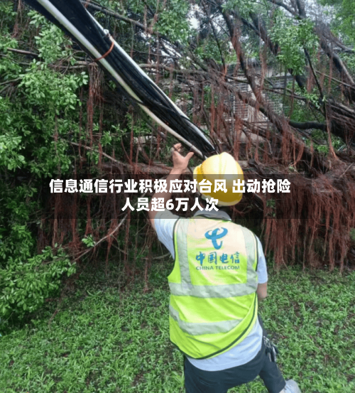 信息通信行业积极应对台风 出动抢险人员超6万人次