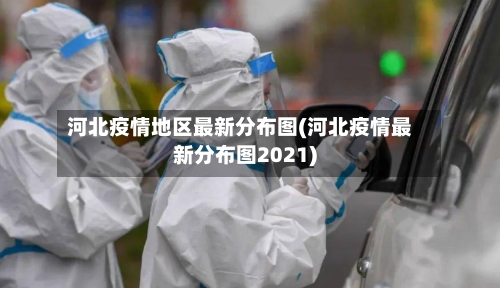 河北疫情地区最新分布图(河北疫情最新分布图2021)