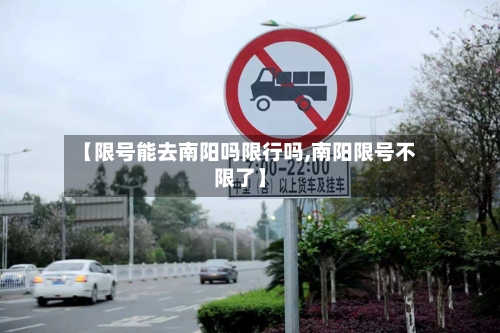 【限号能去南阳吗限行吗,南阳限号不限了】