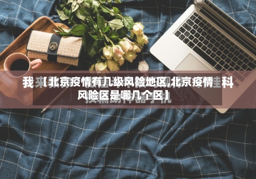 【北京疫情有几级风险地区,北京疫情风险区是哪几个区】