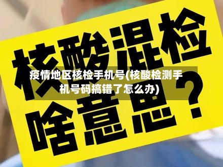 疫情地区核检手机号(核酸检测手机号码搞错了怎么办)