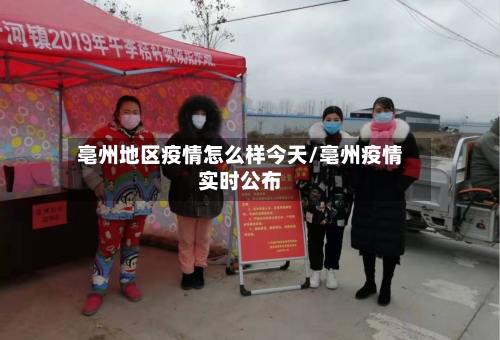 亳州地区疫情怎么样今天/亳州疫情实时公布
