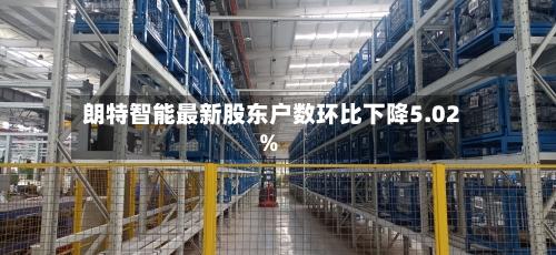 朗特智能最新股东户数环比下降5.02%