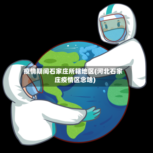 疫情期间石家庄所辖地区(河北石家庄疫情区念啥)