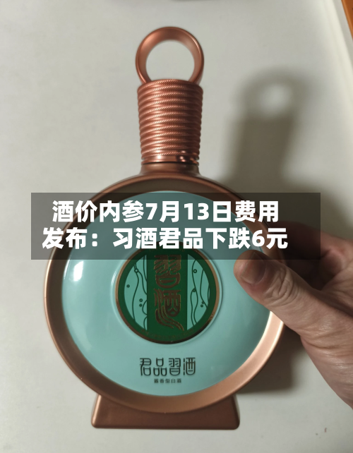 酒价内参7月13日费用发布：习酒君品下跌6元